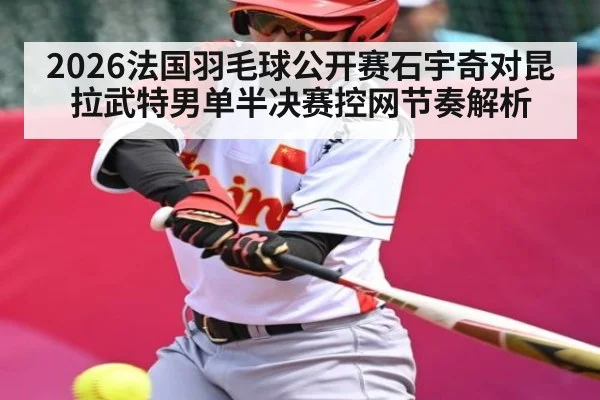 2026法国羽毛球公开赛石宇奇对昆拉武特男单半决赛控网节奏解析